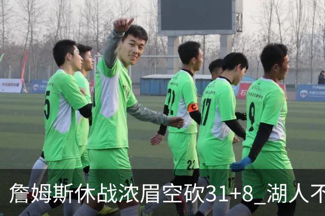 詹姆斯休战浓眉空砍31+8 湖人不敌森林狼4连败